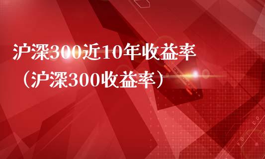 沪深300近10年收益率（沪深300收益率） (https://www.njaxzs.com/) 期货直播间 第1张