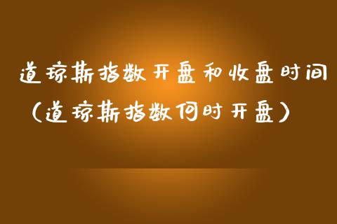 道琼斯指数和收盘时间（道琼斯指数何时） (https://www.njaxzs.com/) 内盘期货 第1张