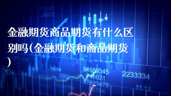 金融期货商品期货有什么区别吗(金融期货和商品期货) (https://www.njaxzs.com/) 期货直播间 第1张
