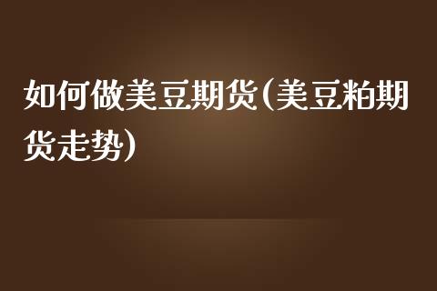 如何做美豆期货(美豆粕期货走势) (https://www.njaxzs.com/) 期货开户 第1张