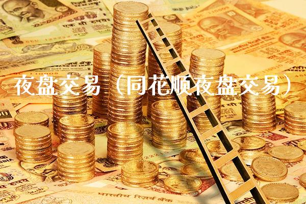 夜盘交易（同花顺夜盘交易） (https://www.njaxzs.com/) 期货行情 第1张