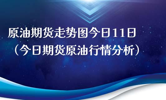 原油期货走势图今日11日（今日期货原情分析） (https://www.njaxzs.com/) 内盘期货 第1张