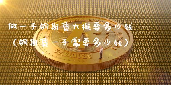 做一手铜期货大概要多少钱（铜期货一手需要多少钱） (https://www.njaxzs.com/) 内盘期货 第1张