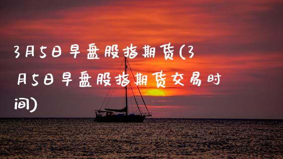 3月5日早盘股指期货(3月5日早盘股指期货交易时间) (https://www.njaxzs.com/) 期货投资 第1张