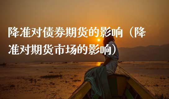 降准对债券期货的影响（降准对期货市场的影响） (https://www.njaxzs.com/) 期货直播间 第1张