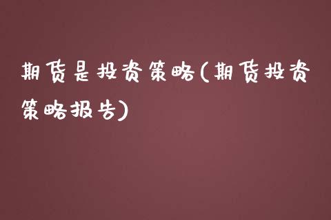 期货是投资策略(期货投资策略报告) (https://www.njaxzs.com/) 期货直播间 第1张