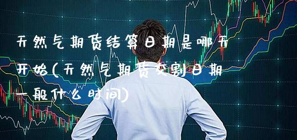 天然气期货结算日期是哪天开始(天然气期货交割日期一般什么时间) (https://www.njaxzs.com/) 期货投资 第1张