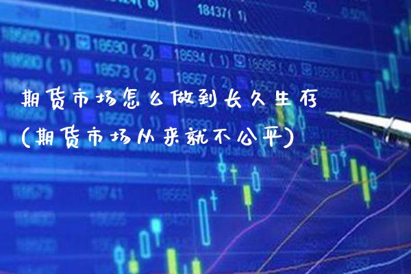期货市场怎么做到长久生存(期货市场从来就不公平) (https://www.njaxzs.com/) 黄金期货 第1张