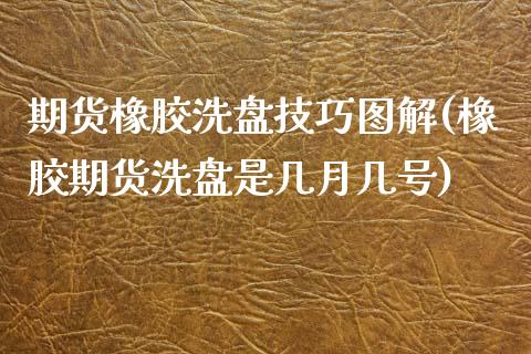 期货橡胶洗盘技巧图解(橡胶期货洗盘是几月几号) (https://www.njaxzs.com/) 原油期货 第1张