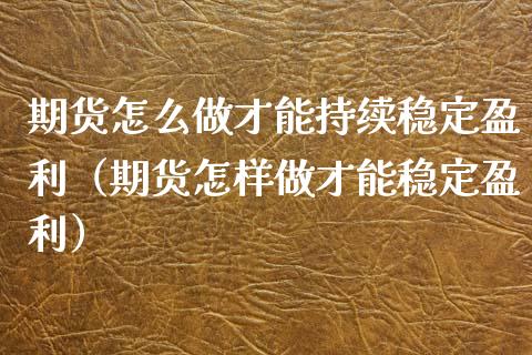 期货怎么做才能持续稳定盈利（期货怎样做才能稳定盈利） (https://www.njaxzs.com/) 期货行情 第1张