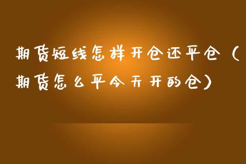 期货短线怎样开仓还平仓(期货怎么平今天开的仓) 期货行情 第1张-爱新财经 期货短线怎样开仓还平仓(期货怎么平今天开的仓) (https://www.njaxzs.com/) 期货行情 第1张