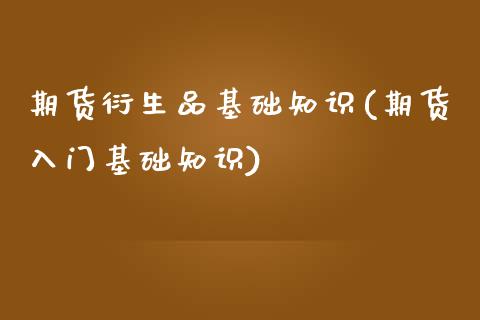 期货衍生品基础知识(期货入门基础知识) (https://www.njaxzs.com/) 期货行情 第1张