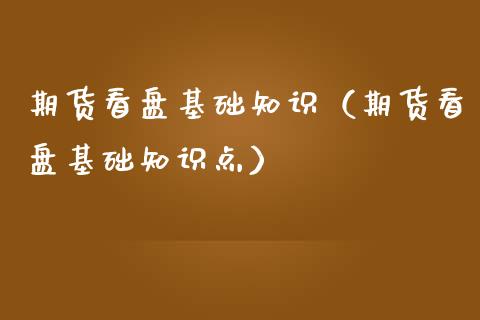 期货看盘基础知识（期货看盘基础知识点） (https://www.njaxzs.com/) 内盘期货 第1张