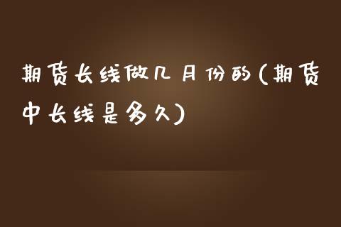 期货长线做几月份的(期货中长线是多久) (https://www.njaxzs.com/) 黄金期货 第1张