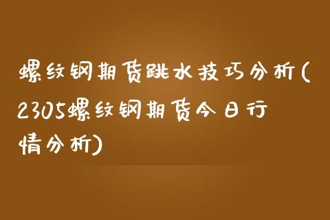 螺纹钢期货跳水技巧分析(2305螺纹钢期货今日行情分析) (https://www.njaxzs.com/) 期货投资 第1张