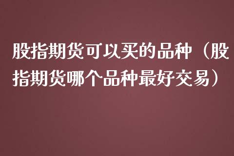 股指期货可以买的品种（股指期货哪个品种最好交易） (https://www.njaxzs.com/) 黄金期货 第1张
