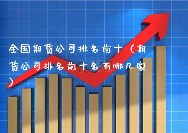 全国期货公司排名前十(期货公司排名前十名有哪几家) 期货行情 第1张-爱新财经 全国期货公司排名前十(期货公司排名前十名有哪几家) (https://www.njaxzs.com/) 期货行情 第1张