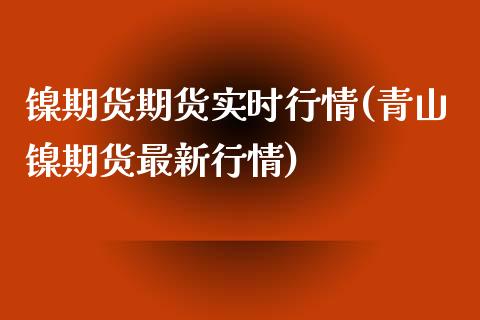 镍期货期货实时行情(青山镍期货最新行情) (https://www.njaxzs.com/) 黄金期货 第1张