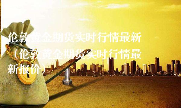 伦敦黄金期货实时行情最新（伦敦黄金期货实时行情最新报价） (https://www.njaxzs.com/) 期货直播间 第1张
