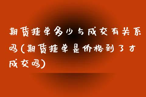 期货挂单多少与成交有关系吗(期货挂单是价格到了才成交吗) (https://www.njaxzs.com/) 内盘期货 第1张