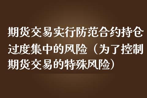 期货交易实行防范合约持仓过度集中的风险（为了控制期货交易的特殊风险） (https://www.njaxzs.com/) 期货直播间 第1张