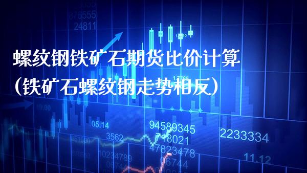 螺纹钢铁矿石期货比价计算(铁矿石螺纹钢走势相反) (https://www.njaxzs.com/) 期货行情 第1张