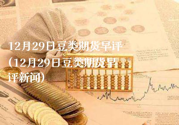 12月29日豆类期货早评(12月29日豆类期货早评新闻) (https://www.njaxzs.com/) 期货直播间 第1张