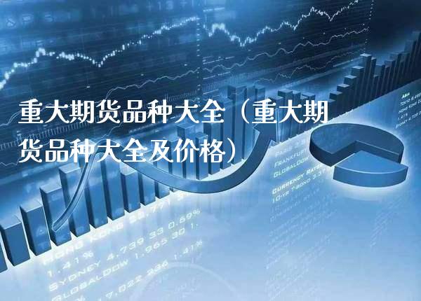 重大期货品种大全（重大期货品种大全及） (https://www.njaxzs.com/) 期货直播间 第1张