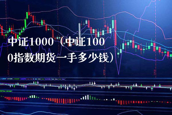 中证1000（中证1000指数期货一手多少钱） (https://www.njaxzs.com/) 期货开户 第1张