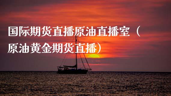国际期货直播原油直播室（原油黄金期货直播） (https://www.njaxzs.com/) 期货直播间 第1张