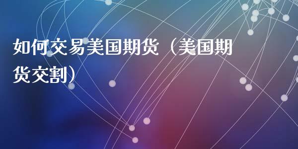 如何交易美国期货（美国期货交割） (https://www.njaxzs.com/) 期货直播间 第1张