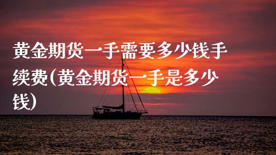 黄金期货一手需要多少钱手续费(黄金期货一手是多少钱) (https://www.njaxzs.com/) 黄金期货 第1张