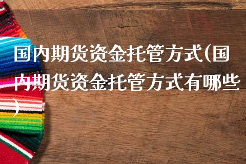 国内期货资金托管方式(国内期货资金托管方式有哪些) (https://www.njaxzs.com/) 内盘期货 第1张