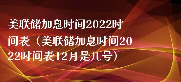 美联储加息时间2022时间表（美联储加息时间2022时间表12月是几号） (https://www.njaxzs.com/) 期货直播间 第1张