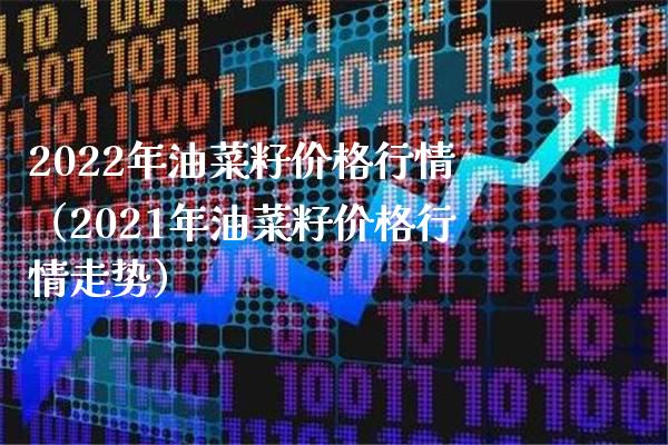 2022年油菜籽行情（2021年油菜籽行情走势） (https://www.njaxzs.com/) 期货行情 第1张