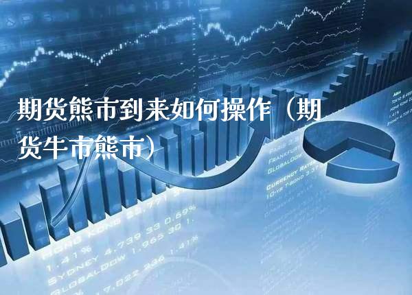 期货熊市到来如何操作（期货牛市熊市） (https://www.njaxzs.com/) 期货直播间 第1张