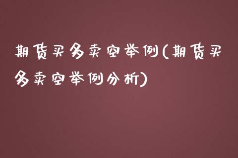 期货买多卖空举例(期货买多卖空举例分析) (https://www.njaxzs.com/) 期货开户 第1张