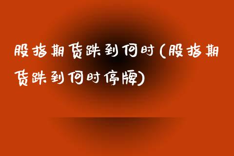 股指期货跌到何时(股指期货跌到何时停牌) 黄金期货 第1张-爱新财经 股指期货跌到何时(股指期货跌到何时停牌) (https://www.njaxzs.com/) 黄金期货 第1张