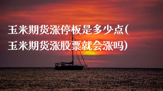 玉米期货涨停板是多少点(玉米期货涨股票就会涨吗) (https://www.njaxzs.com/) 期货开户 第1张