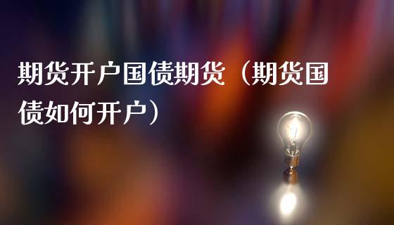 期货开户国债期货（期货国债如何开户） (https://www.njaxzs.com/) 期货直播间 第1张
