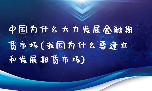中国为什么大力发展金融期货市场(我国为什么要建立和发展期货市场) (https://www.njaxzs.com/) 内盘期货 第1张