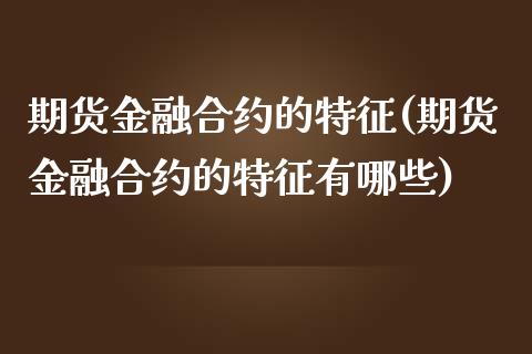 期货金融合约的特征(期货金融合约的特征有哪些) (https://www.njaxzs.com/) 期货开户 第1张