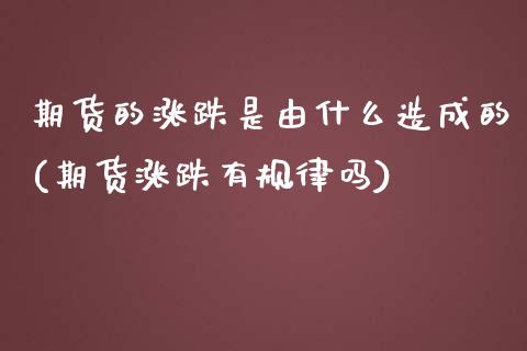 期货的涨跌是由什么造成的(期货涨跌有规律吗) (https://www.njaxzs.com/) 原油期货 第1张