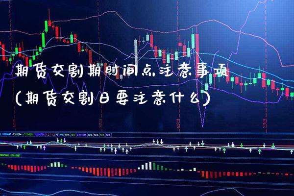 期货交割期时间点注意事项(期货交割日要注意什么) (https://www.njaxzs.com/) 期货直播间 第1张
