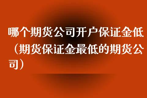 哪个期货公司开户保证金低（期货保证金最低的期货公司） (https://www.njaxzs.com/) 内盘期货 第1张