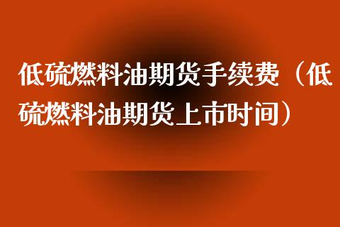 低硫燃料油期货手续费（低硫燃料油期货上市时间） (https://www.njaxzs.com/) 内盘期货 第1张