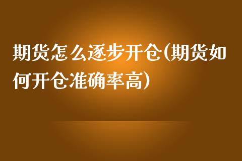 期货怎么逐步开仓(期货如何开仓准确率高) (https://www.njaxzs.com/) 期货投资 第1张