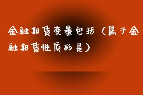 金融期货变量包括（属于金融期货性质的是） (https://www.njaxzs.com/) 期货直播间 第1张
