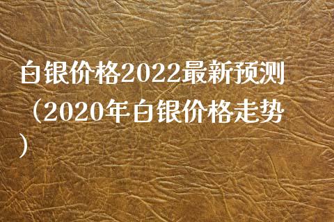 白银2022最新预测（2020年白银走势） (https://www.njaxzs.com/) 期货直播间 第1张