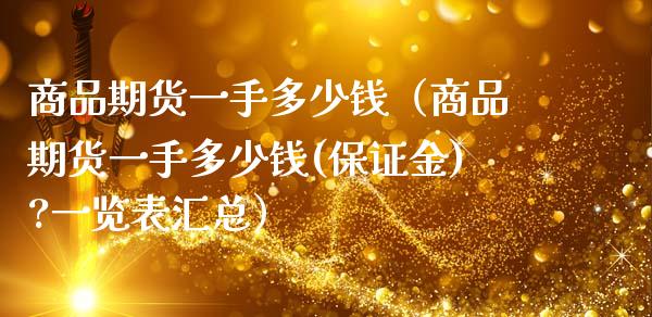 商品期货一手多少钱（商品期货一手多少钱(保证金)?一览表汇总） (https://www.njaxzs.com/) 期货直播间 第1张